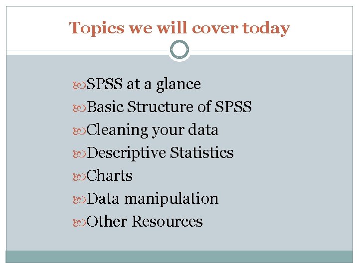 Topics we will cover today SPSS at a glance Basic Structure of SPSS Cleaning