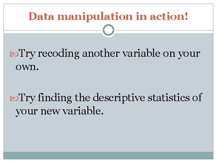 Data manipulation in action! Try recoding another variable on your own. Try finding the