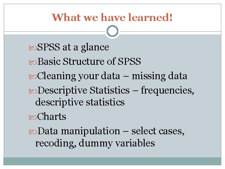 What we have learned! SPSS at a glance Basic Structure of SPSS Cleaning your