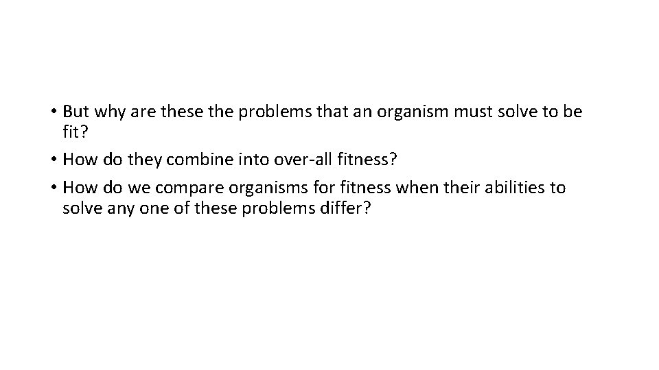  • But why are these the problems that an organism must solve to