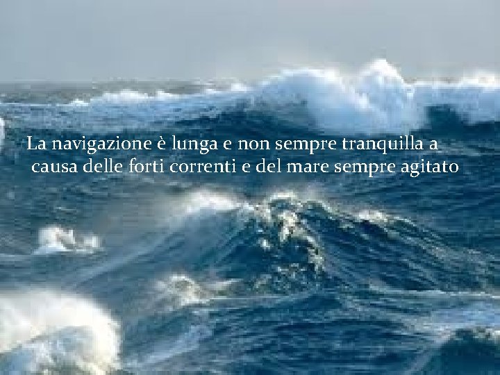 La navigazione è lunga e non sempre tranquilla a causa delle forti correnti e