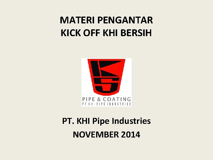 MATERI PENGANTAR KICK OFF KHI BERSIH PT. KHI Pipe Industries NOVEMBER 2014 