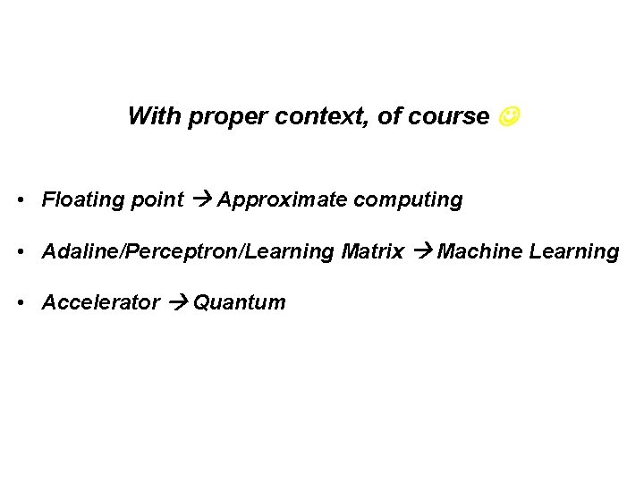 With proper context, of course • Floating point Approximate computing • Adaline/Perceptron/Learning Matrix Machine