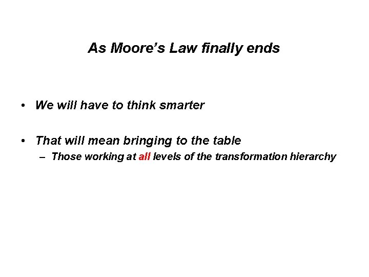 As Moore’s Law finally ends • We will have to think smarter • That