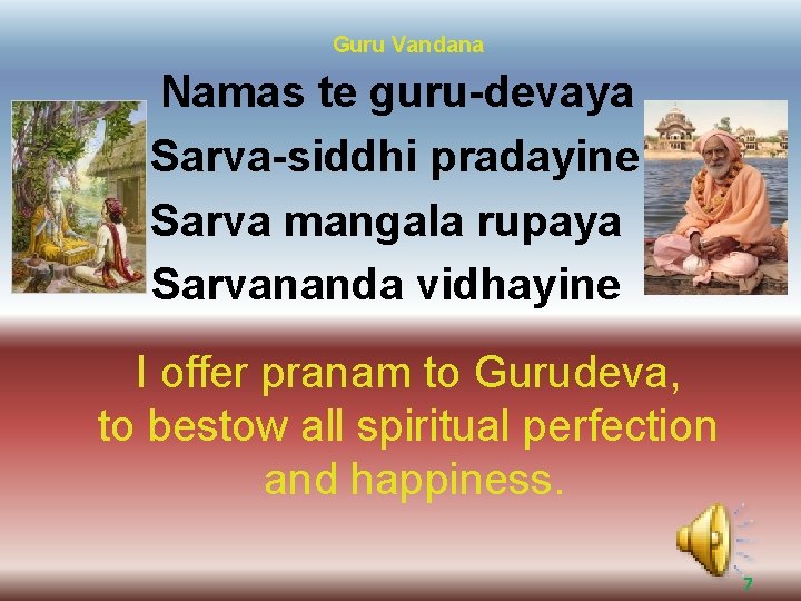 Guru Vandana Namas te guru-devaya Sarva-siddhi pradayine Sarva mangala rupaya Sarvananda vidhayine I offer