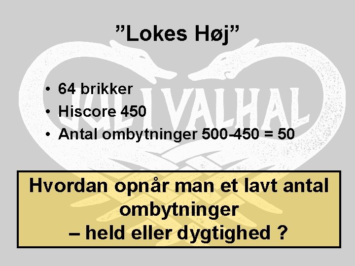 ”Lokes Høj” • 64 brikker • Hiscore 450 • Antal ombytninger 500 -450 =