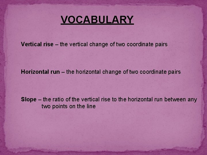 VOCABULARY Vertical rise – the vertical change of two coordinate pairs Horizontal run –