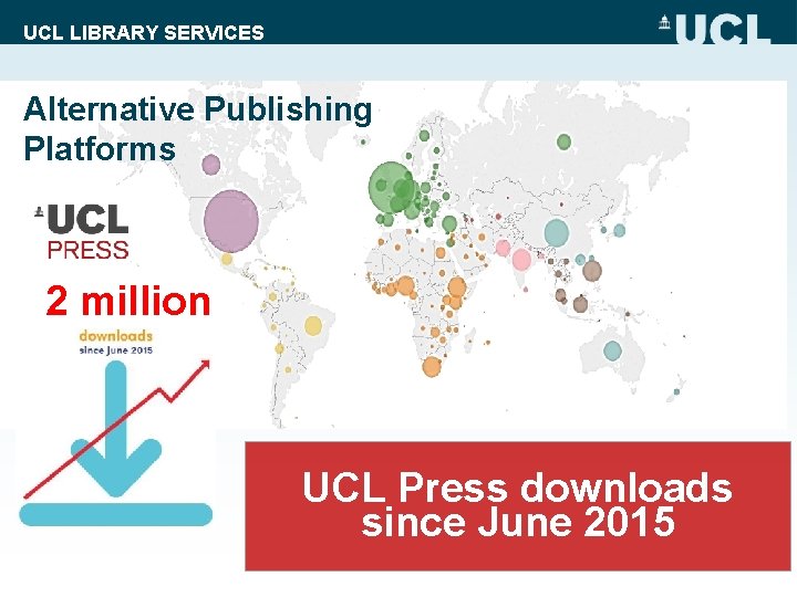 UCL LIBRARY SERVICES Alternative Publishing Platforms 231 countries 2 million UCL Press downloads since