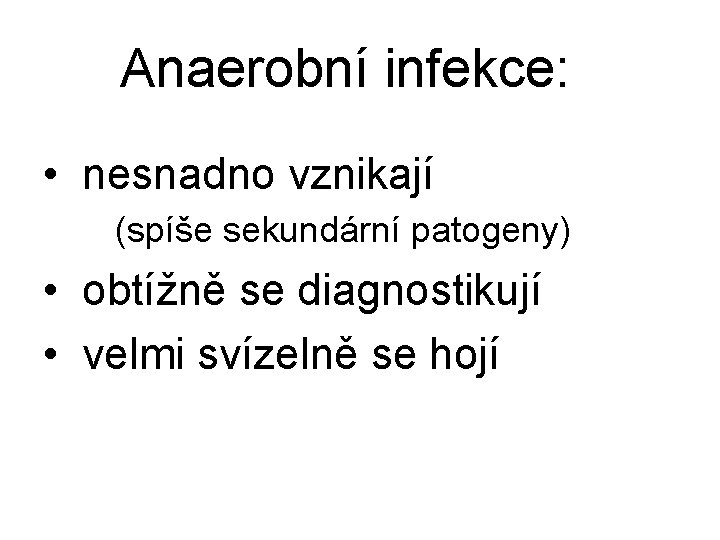 Anaerobní infekce: • nesnadno vznikají (spíše sekundární patogeny) • obtížně se diagnostikují • velmi