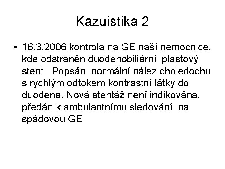 Kazuistika 2 • 16. 3. 2006 kontrola na GE naší nemocnice, kde odstraněn duodenobiliární