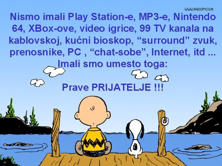 Nismo imali Play Station-e, MP 3 -e, Nintendo 64, XBox-ove, video igrice, 99 TV