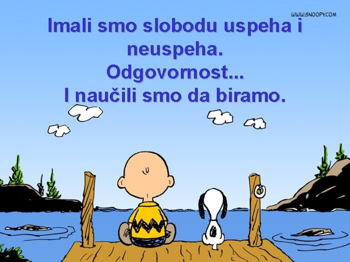 Imali smo slobodu uspeha i neuspeha. Odgovornost. . . I naučili smo da biramo.