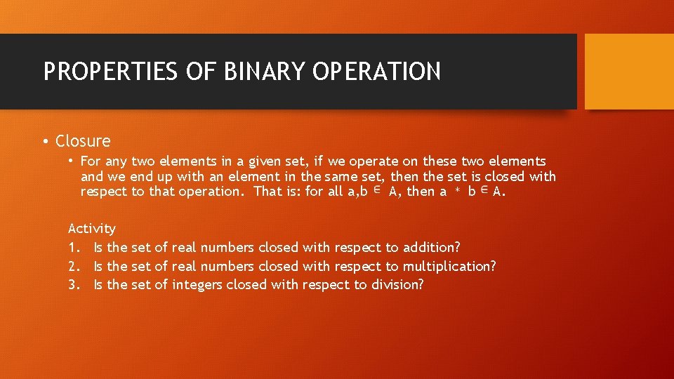 PROPERTIES OF BINARY OPERATION • Closure • For any two elements in a given