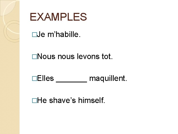 EXAMPLES �Je m’habille. �Nous nous levons tot. �Elles _______ maquillent. �He shave’s himself. 