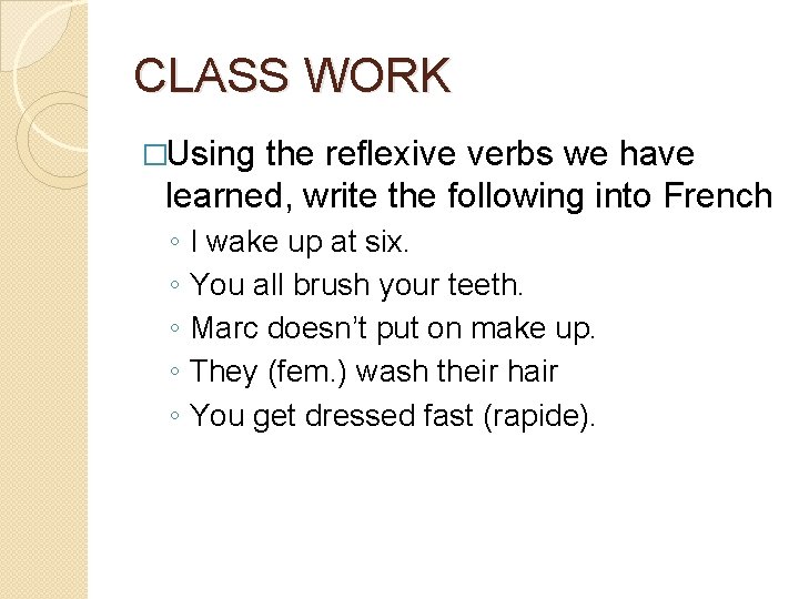 CLASS WORK �Using the reflexive verbs we have learned, write the following into French