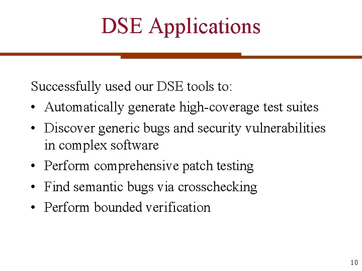 DSE Applications Successfully used our DSE tools to: • Automatically generate high-coverage test suites