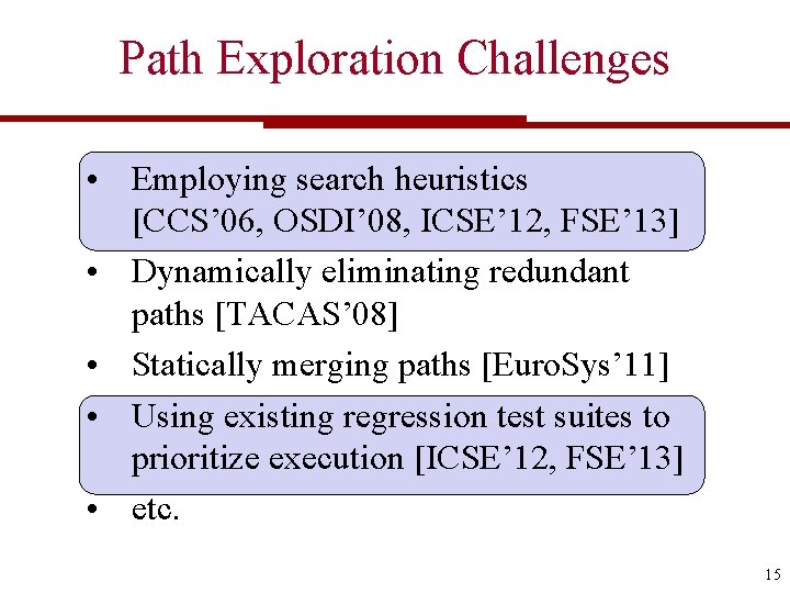 Path Exploration Challenges • Employing search heuristics [CCS’ 06, OSDI’ 08, ICSE’ 12, FSE’
