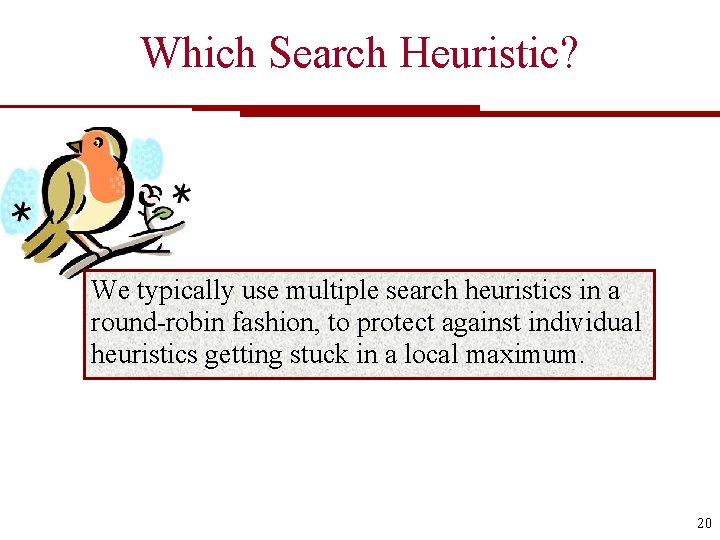 Which Search Heuristic? We typically use multiple search heuristics in a round-robin fashion, to