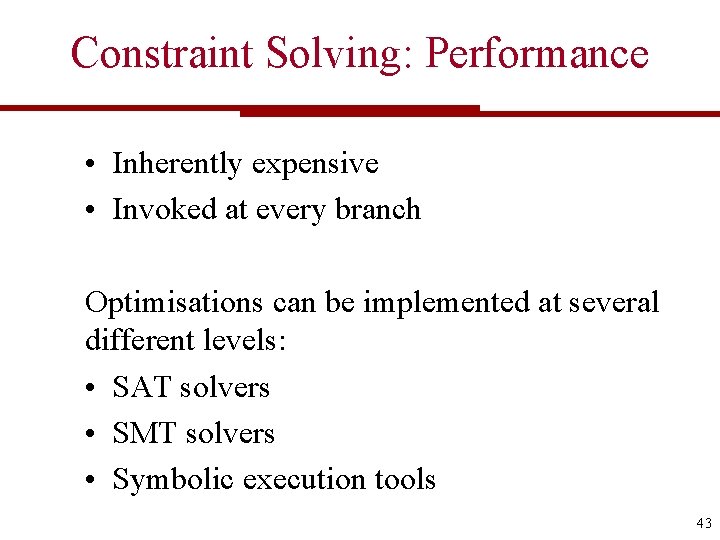 Constraint Solving: Performance • Inherently expensive • Invoked at every branch Optimisations can be