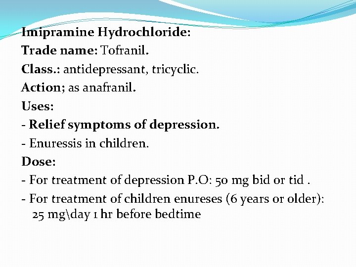 Imipramine Hydrochloride: Trade name: Tofranil. Class. : antidepressant, tricyclic. Action; as anafranil. Uses: -