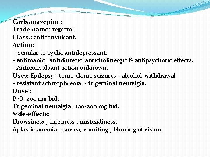 Carbamazepine: Trade name: tegretol Class. : anticonvulsant. Action: - semilar to cyelic antidepressant. -