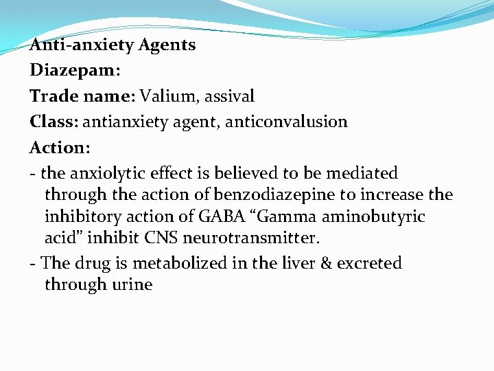 Anti-anxiety Agents Diazepam: Trade name: Valium, assival Class: antianxiety agent, anticonvalusion Action: - the