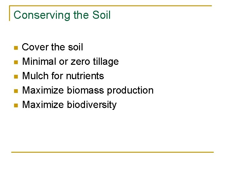 Conserving the Soil n n n Cover the soil Minimal or zero tillage Mulch