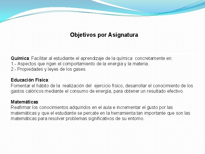 Objetivos por Asignatura Química: Facilitar al estudiante el aprendizaje de la química concretamente en: