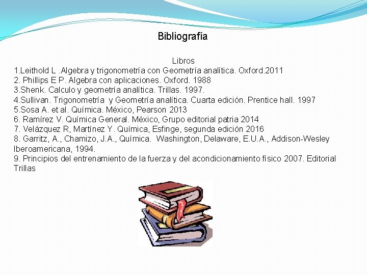 Bibliografía Libros 1. Leithold L. Algebra y trigonometría con Geometría analítica. Oxford. 2011 2.