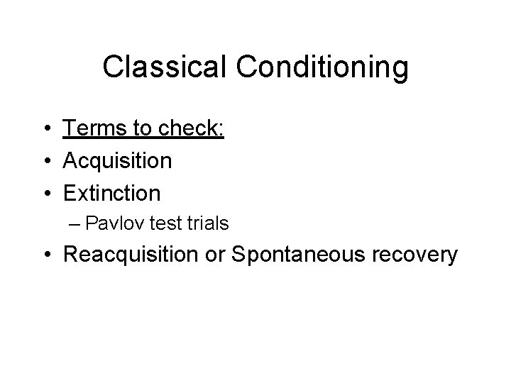 Classical Conditioning • Terms to check: • Acquisition • Extinction – Pavlov test trials Classical Conditioning • Terms to check: • Acquisition • Extinction – Pavlov test trials