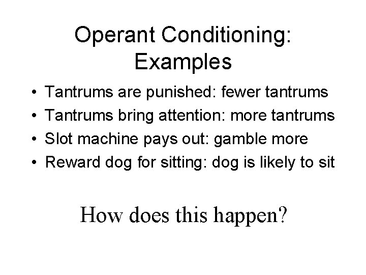 Operant Conditioning: Examples • • Tantrums are punished: fewer tantrums Tantrums bring attention: more Operant Conditioning: Examples • • Tantrums are punished: fewer tantrums Tantrums bring attention: more