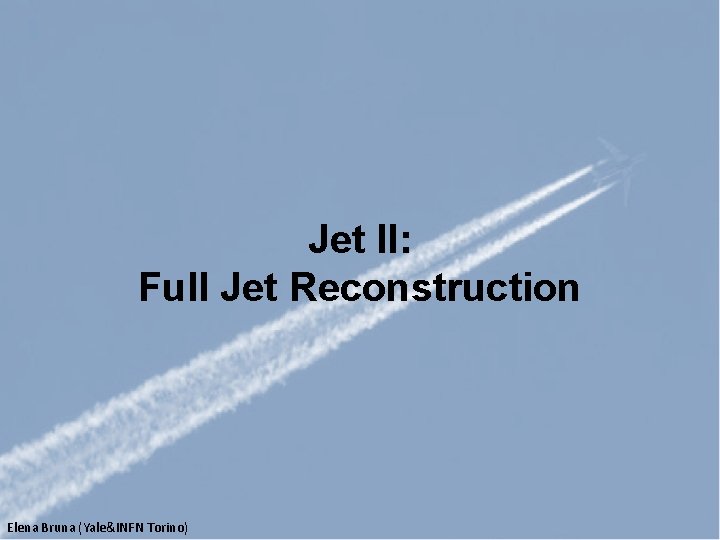 Jet II: Full Jet Reconstruction Elena Bruna (Yale&INFN Torino) 