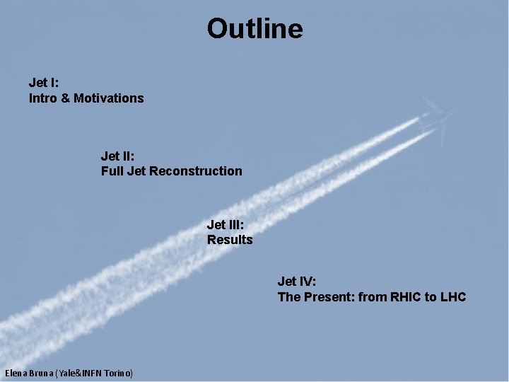 Outline Jet I: Intro & Motivations Jet II: Full Jet Reconstruction Jet III: Results