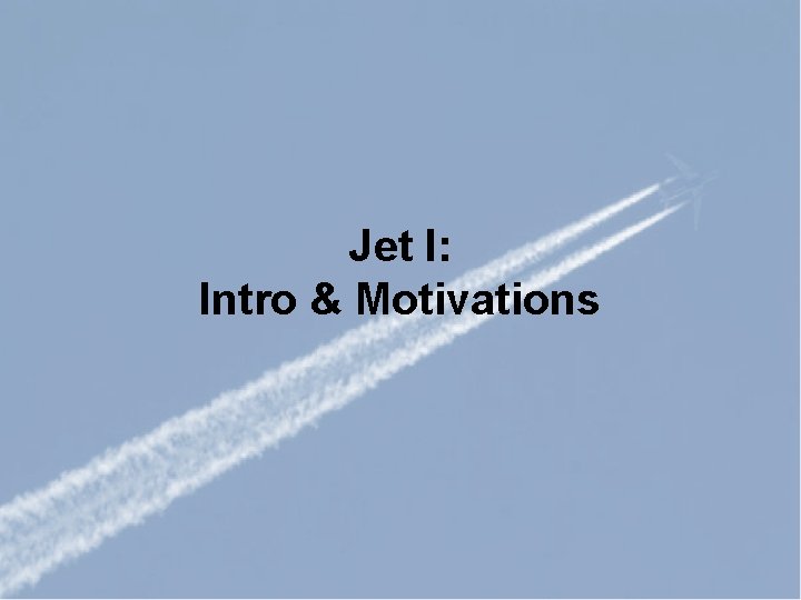 Jet I: Intro & Motivations 