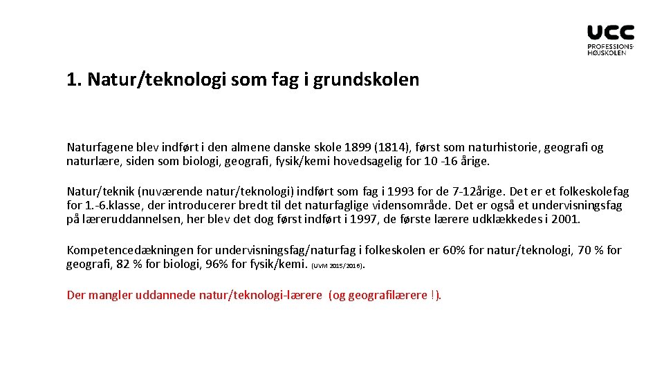 1. Natur/teknologi som fag i grundskolen Naturfagene blev indført i den almene danske skole