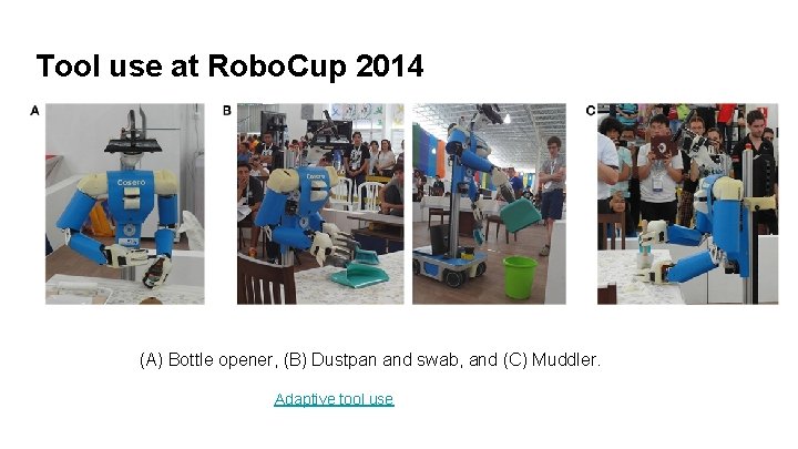 Tool use at Robo. Cup 2014 (A) Bottle opener, (B) Dustpan and swab, and