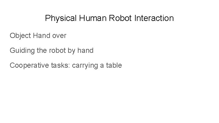 Physical Human Robot Interaction Object Hand over Guiding the robot by hand Cooperative tasks: