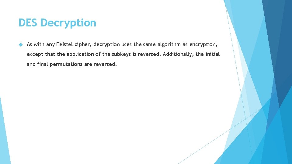 DES Decryption As with any Feistel cipher, decryption uses the same algorithm as encryption,