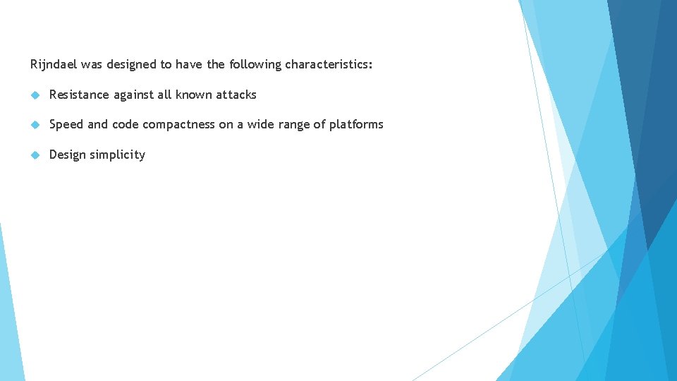 Rijndael was designed to have the following characteristics: Resistance against all known attacks Speed