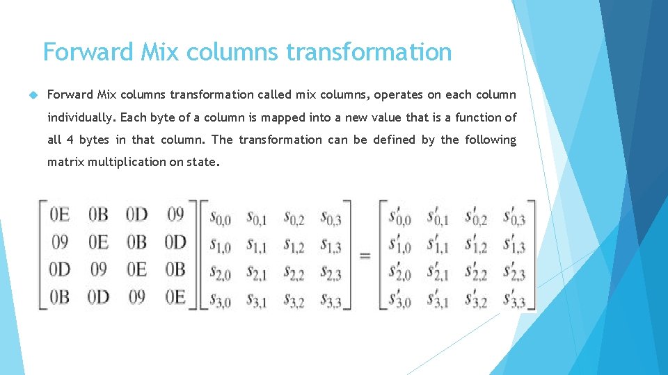 Forward Mix columns transformation called mix columns, operates on each column individually. Each byte