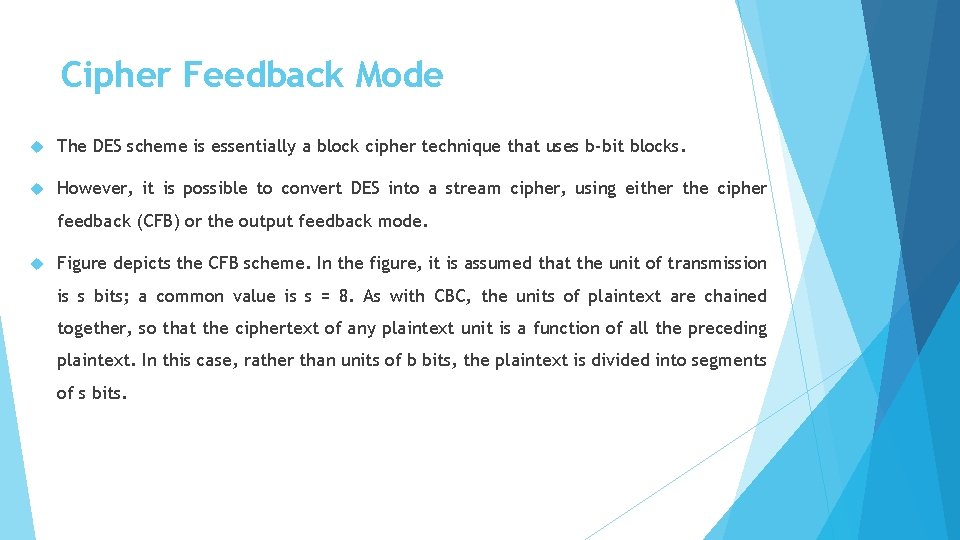Cipher Feedback Mode The DES scheme is essentially a block cipher technique that uses