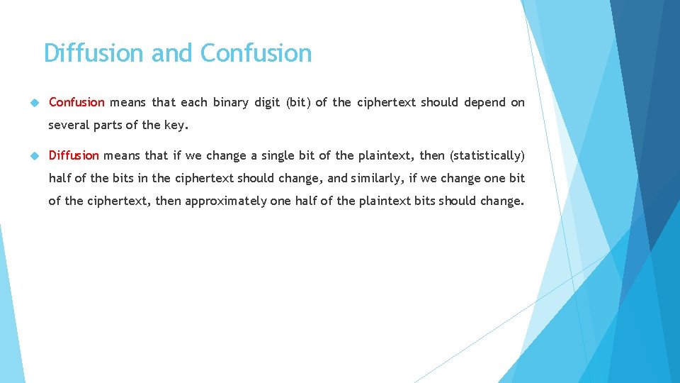 Diffusion and Confusion means that each binary digit (bit) of the ciphertext should depend