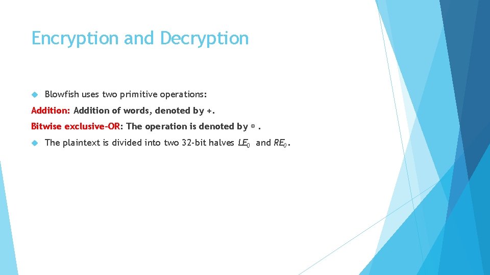 Encryption and Decryption Blowfish uses two primitive operations: Addition: Addition of words, denoted by