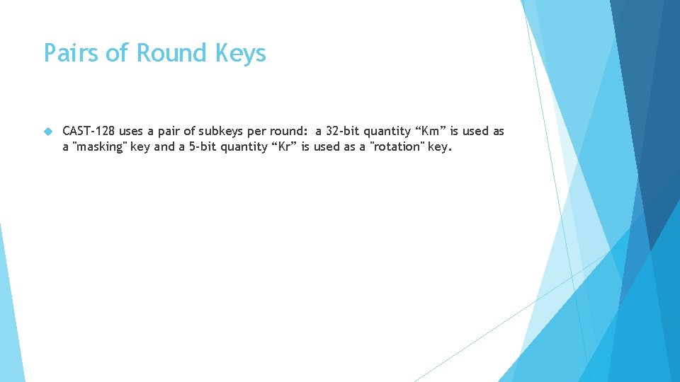 Pairs of Round Keys CAST-128 uses a pair of subkeys per round: a 32