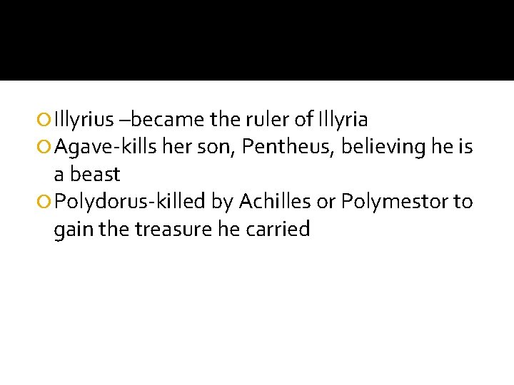  Illyrius –became the ruler of Illyria Agave-kills her son, Pentheus, believing he is