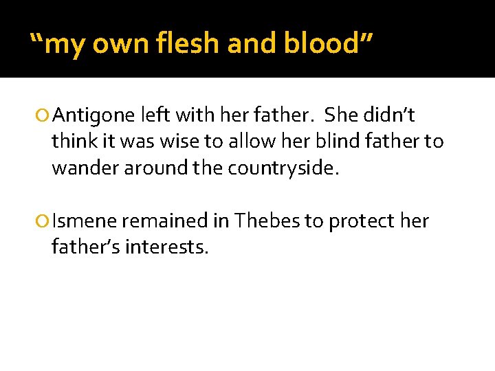 “my own flesh and blood” Antigone left with her father. She didn’t think it