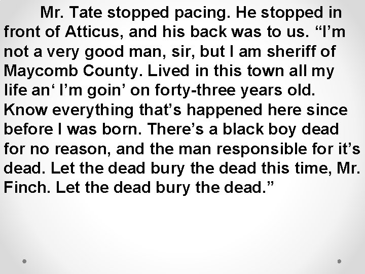 Mr. Tate stopped pacing. He stopped in front of Atticus, and his back was