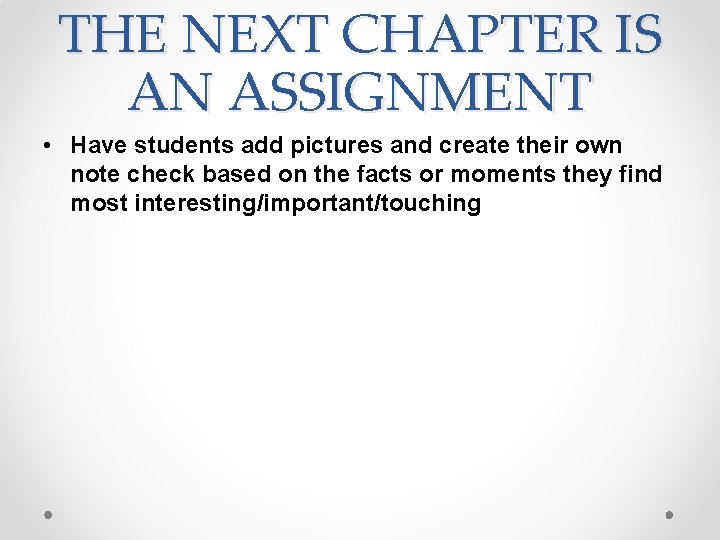 THE NEXT CHAPTER IS AN ASSIGNMENT • Have students add pictures and create their
