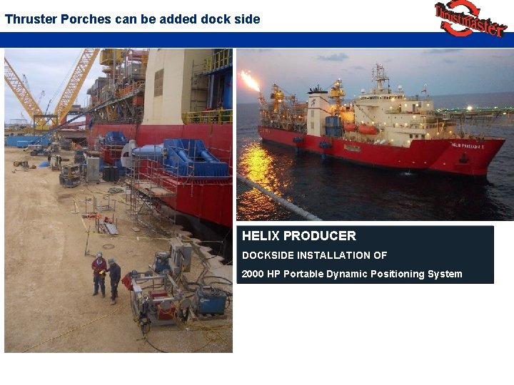 Thruster Porches can be added dock side HELIX PRODUCER DOCKSIDE INSTALLATION OF 2000 HP