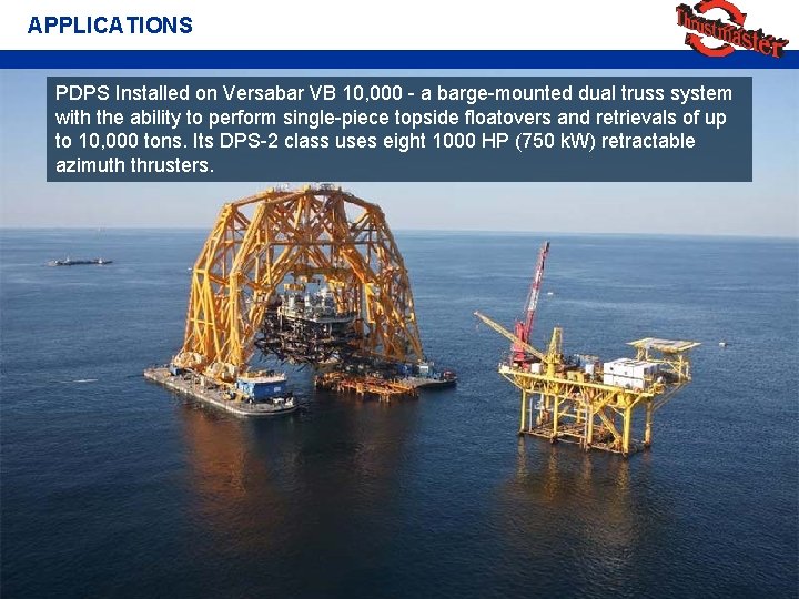 APPLICATIONS PDPS Installed on Versabar VB 10, 000 - a barge-mounted dual truss system